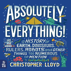 Absolutely Everything!: A History of Earth, Dinosaurs, Rulers, Robots and Other Things Too Numerous to Mention: 1
